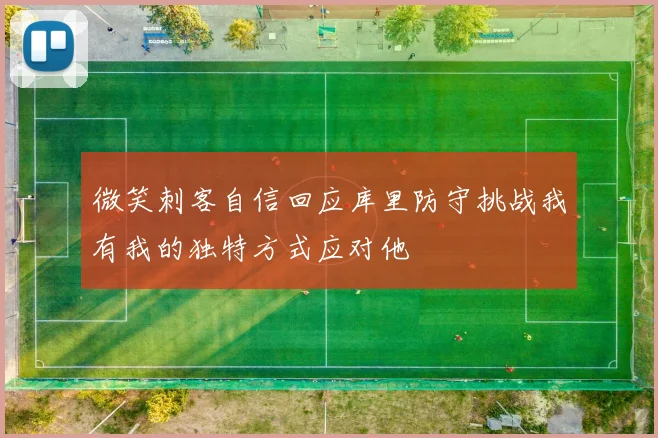 微笑刺客自信回应库里防守挑战我有我的独特方式应对他