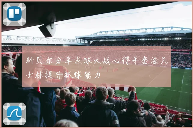 科贝尔分享点球大战心得手套涂凡士林提升抓球能力