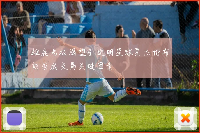 雄鹿老板渴望引进明星球员杰伦布朗或成交易关键因素