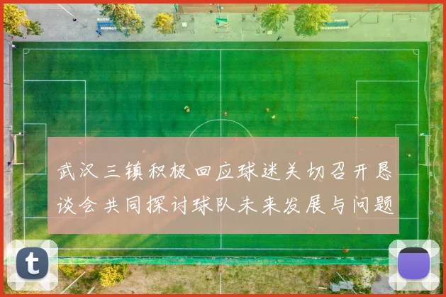武汉三镇积极回应球迷关切召开恳谈会共同探讨球队未来发展与问题解决