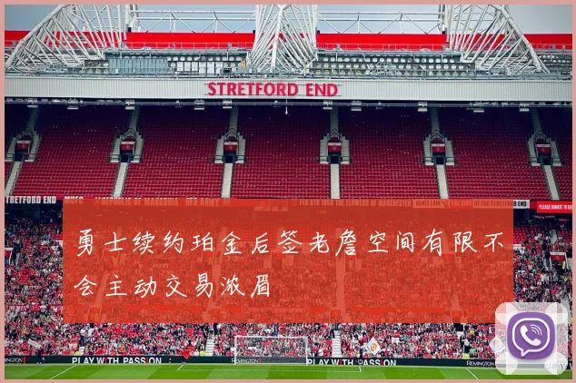 勇士续约珀金后签老詹空间有限不会主动交易浓眉