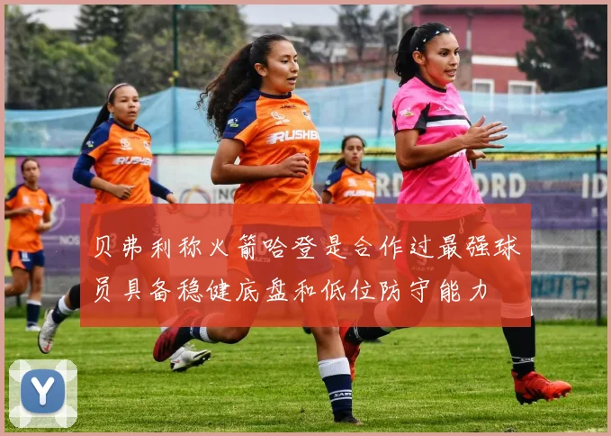 贝弗利称火箭哈登是合作过最强球员具备稳健底盘和低位防守能力