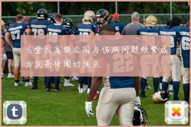 戈登因高额合同与伤病问题频繁成为交易传闻的焦点