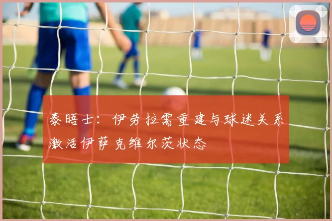 泰晤士：伊劳拉需重建与球迷关系激活伊萨克维尔茨状态